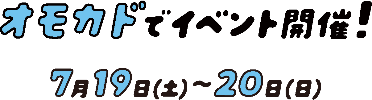 オモカドでイベント開催! 7月19日(土)〜20日(日)